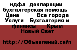 3ндфл, декларации, бухгалтерская помощь › Цена ­ 500 - Все города Услуги » Бухгалтерия и финансы   . Крым,Новый Свет